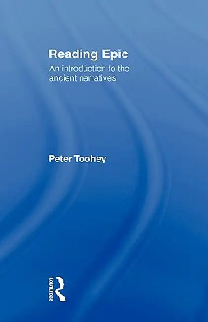 Reading Epic: An Introduction to the Ancient Narratives by Peter Toohey