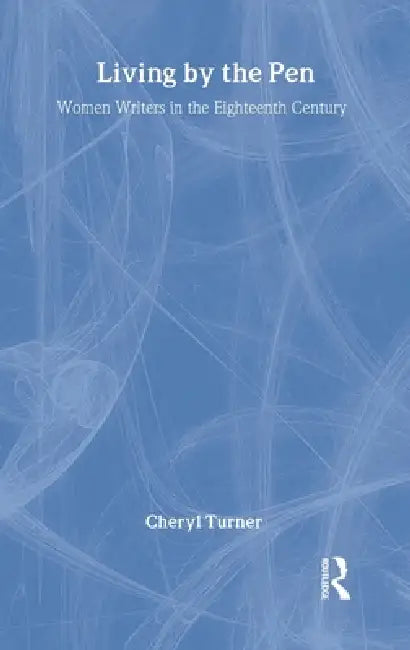 Living by the Pen: Women Writers in the Eighteenth Century by Cheryl Turner