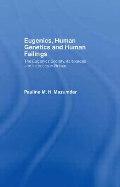 Eugenics, Human Genetics and Human Failings: The Eugenics Society, its sources and its critics in Britain by Mazumdar Pauline