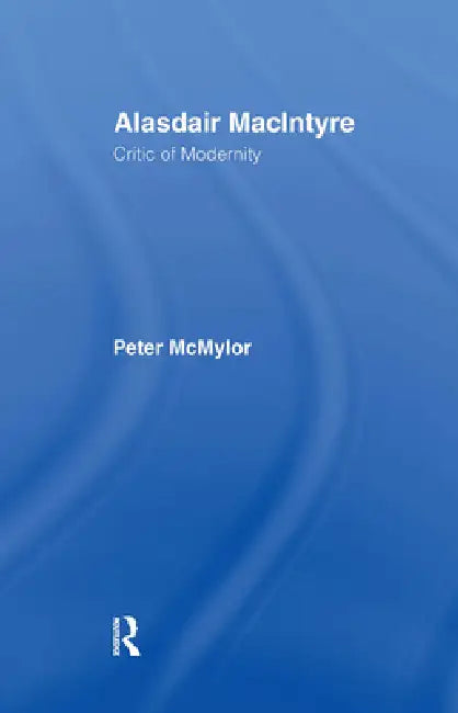 Alasdair MacIntyre: Critic of Modernity by Peter McMylor