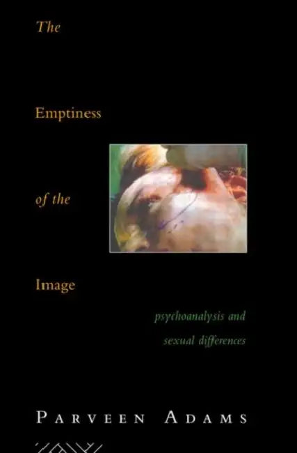 The Emptiness of the Image: Psychoanalysis and Sexual Differences by Parveen Adams