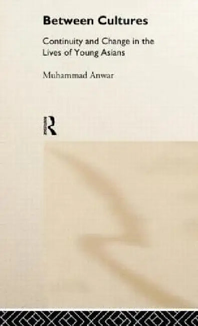 Between Cultures: Continuity and Change in the Lives of Young Asians by Muhammad Anwar