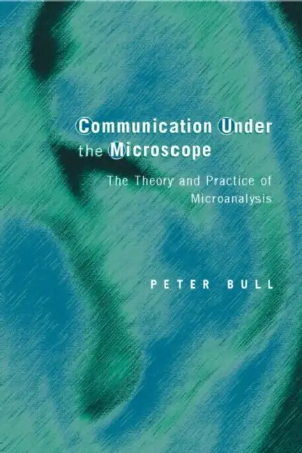 Communication Under the Microscope: The Theory and Practice of Microanalysis by Peter Bull