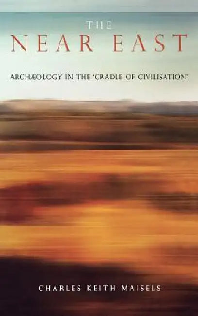 The Near East: Archaeology in the 'Cradle of Civilization' by Charles Keith Maisels