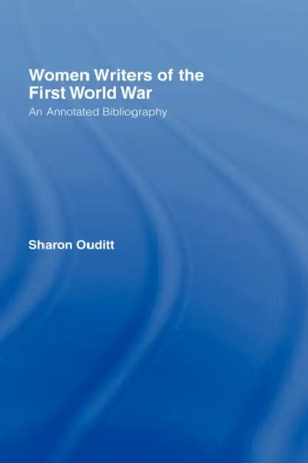 Women Writers of the First World War: An Annotated Bibliography by Sharon Ouditt