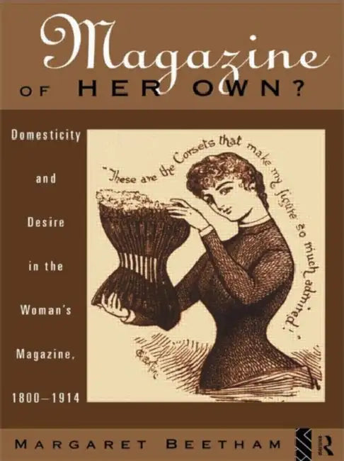 A Magazine of Her Own?: Domesticity and Desire in the Woman's Magazine, 1800-1914 by Beetham Margaret
