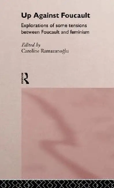 Up Against Foucault: Explorations of Some Tensions Between Foucault and Feminism by Caroline Ramazanoglu