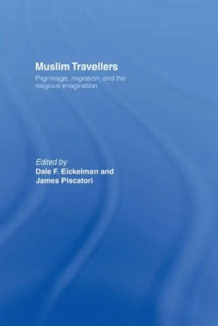Muslim Travellers: Pilgrimage, Migration and the Religious Imagination by Eickelman Dale F.