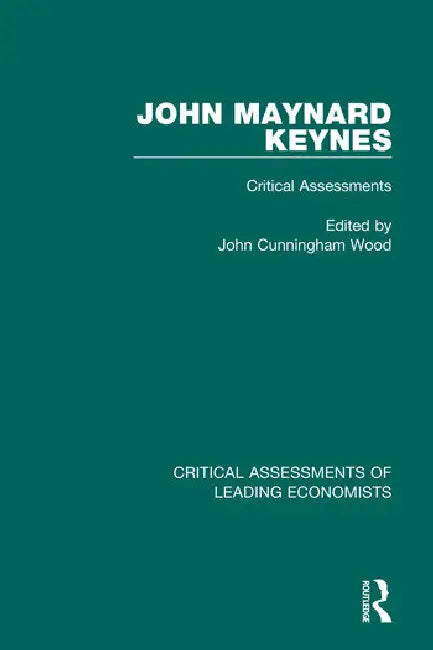John Maynard Keynes: Critical Assessments by Wood John Cunningham