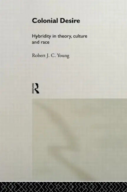 Colonial Desire: Hybridity in Theory, Culture and Race by Young Robert J. C.