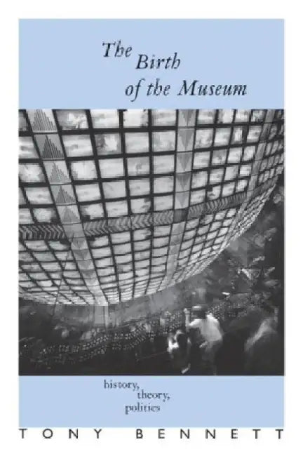 The Birth of the Museum: History, Theory, Politics by Tony Bennett