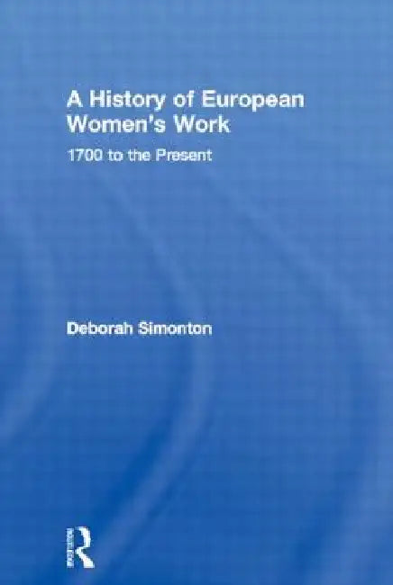 A History of European Women's Work: 1700 to the Present by Deborah Simonton