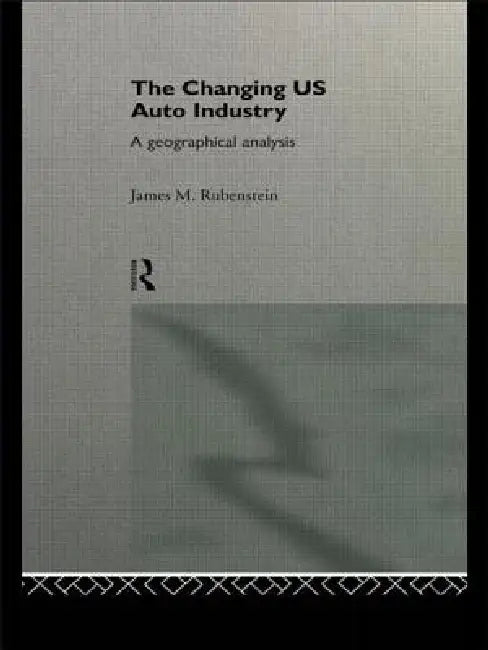 The Changing U.S. Auto Industry: A Geographical Analysis by James M. Rubenstein