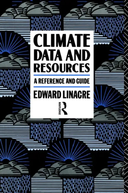 Climate Data and Resources: A Reference and Guide by Edward Linacre