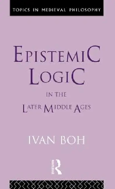 Epistemic Logic in the Later Middle Ages by Ivan Boh