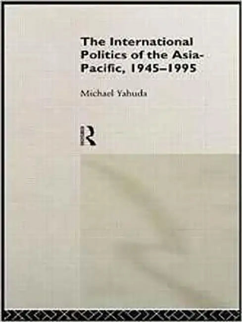The International Politics Of Asia-Pacific, 1945-1995 by Michael B. Yahuda