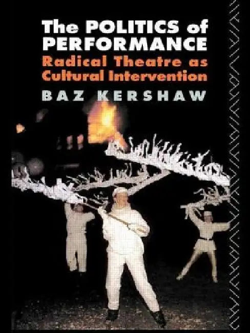 The Politics of Performance: Radical Theatre as Cultural Intervention by Kershaw, Baz
