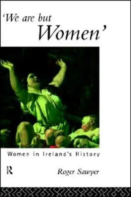 We Are But Women: Women in Ireland's History by Roger Sawyer