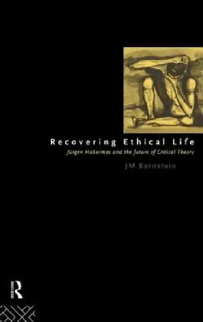 Recovering Ethical Life: Jurgen Habermas and the Future of Critical Theory by Jay M. Bernstein