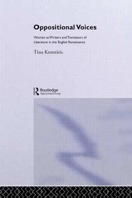 Oppositional Voices: Women as Writers and Translators in the English Renaissance by Kronitiris Tina