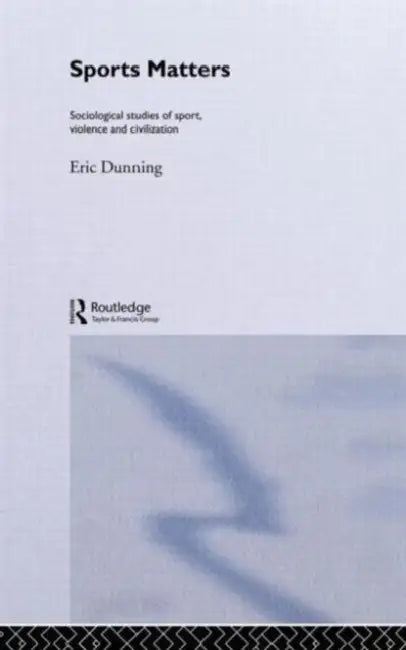 Sport Matters: Sociological Studies of Sport, Violence and Civilisation by Eric Dunning