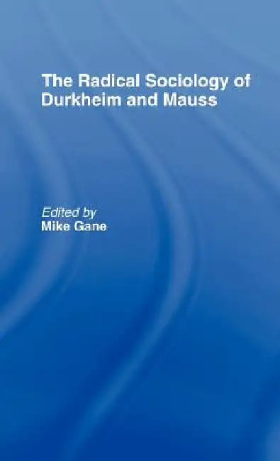 Radical Sociology of Durkheim and Mauss by Mike J. Gane