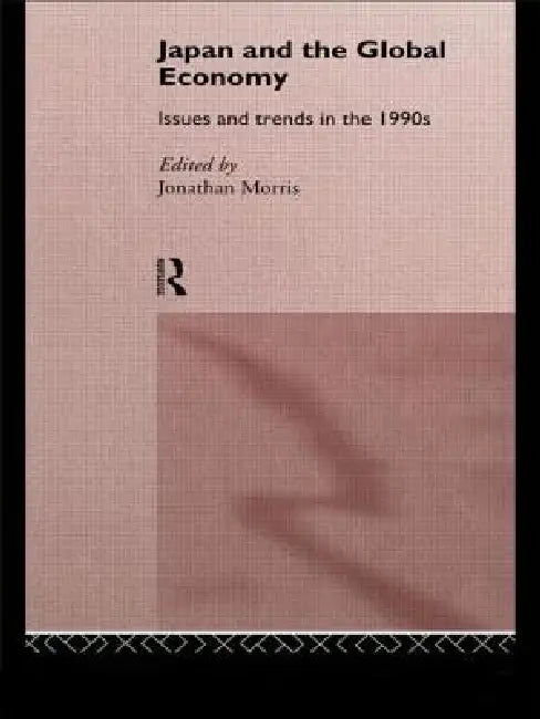 Japan and the Global Economy: Issues and Trends in the 1990s by Jonathan Morris