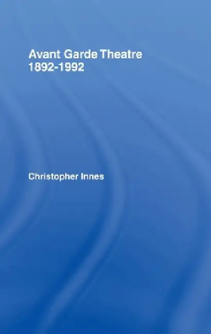 Avant Garde Theatre: 1892-1992 by Christopher Innes