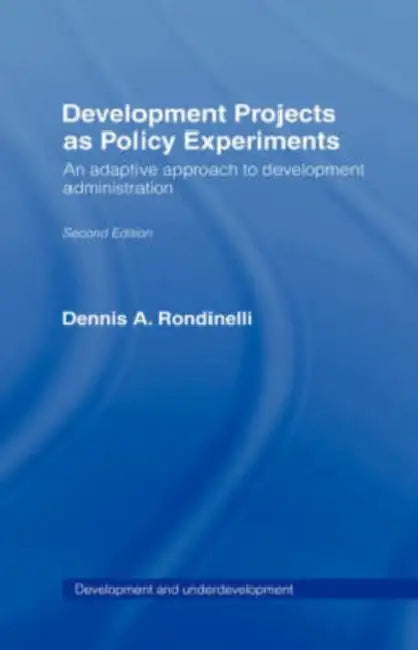 Development Projects as Policy Experiments: An Adaptive Approach to Development Administration by Dennis A. Rondinelli