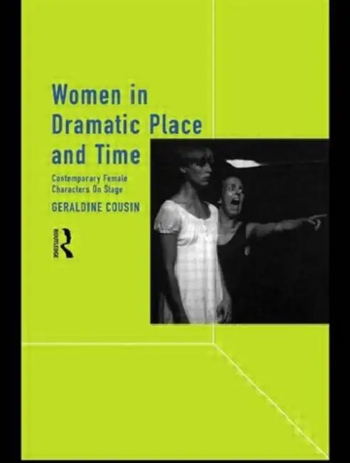 Women in Dramatic Place and Time: Contemporary Female Characters on Stage by Geraldine Cousin