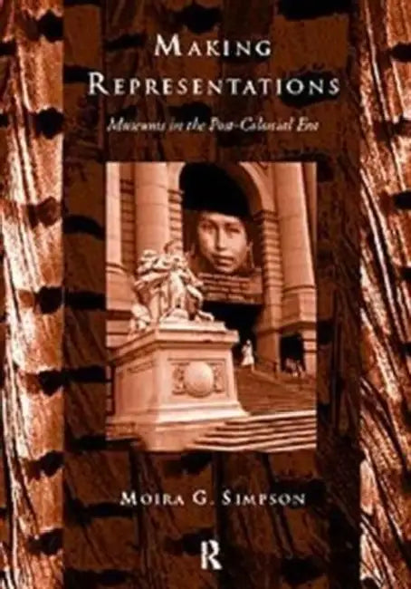 Making Representations: Museums in the Post-Colonial Era by Simpson Moira G.