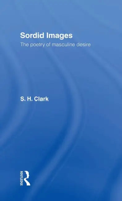 Sordid Images: The Poetry of Masculine Desire by Clark Steve
