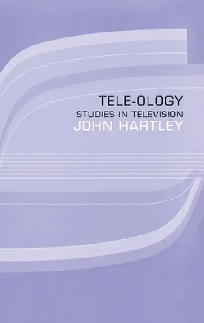 Tele-ology: Studies in Television by John Hartley