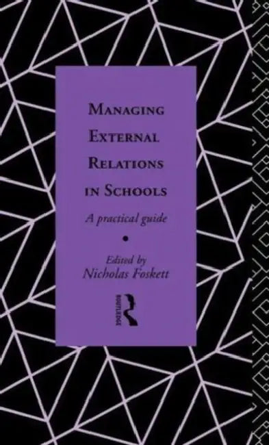 Managing External Relations in Schools: A Practical Guide by Nicholas Hedley Foskett