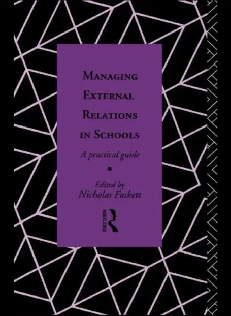 Managing External Relations in Schools: A Practical Guide by Nicholas Hedley Foskett