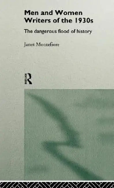 Men and Women Writers of the 1930s: The Dangerous Flood of History by Janet Montefiore