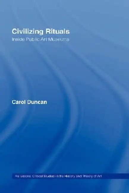 Civilizing Rituals: Inside Public Art Museums by Carol Duncan