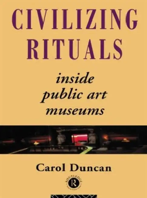 Civilizing Rituals: Inside Public Art Museums by Carol Duncan