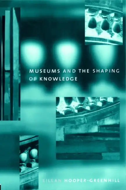 Museums and the Shaping of Knowledge by Eileen Hooper Greenhill