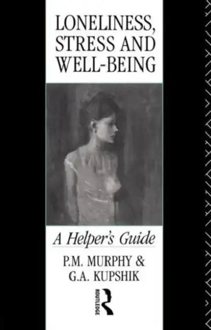 Loneliness, Stress and Well-Being: A Helper's Guide by G. a. Kupshik, P. M. Murphy