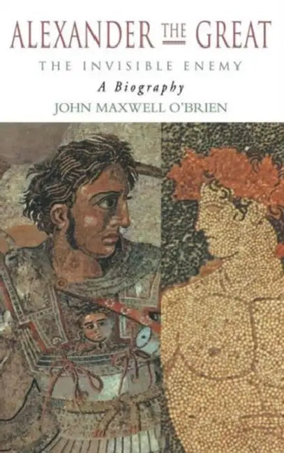 Alexander the Great: The Invisible Enemy: A Biography by John Maxwell O'Brien
