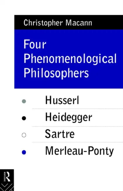 Four Phenomenological Philosophers: Husserl, Heidegger, Sartre, Merleau-Ponty by Christopher Macann