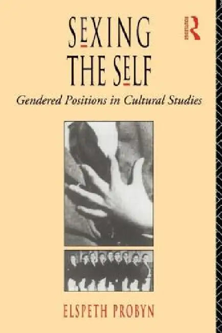 Sexing the Self: Gendered Positions in Cultural Studies by Elspeth Probyn