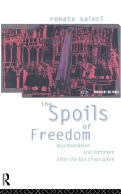 The Spoils of Freedom: Psychoanalysis, Feminism and Ideology After the Fall of Socialism by Renata Salecl