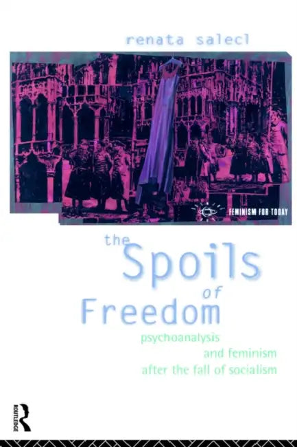 The Spoils of Freedom: Psychoanalysis, Feminism and Ideology After the Fall of Socialism by Renata Salecl