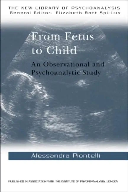 From Fetus to Child: An Observational and Psychoanalytic Study by Alessandra Piontelli