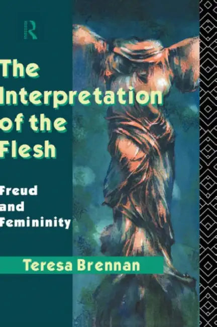 The Interpretation of the Flesh: Freud and Femininity by Brennan Teresa