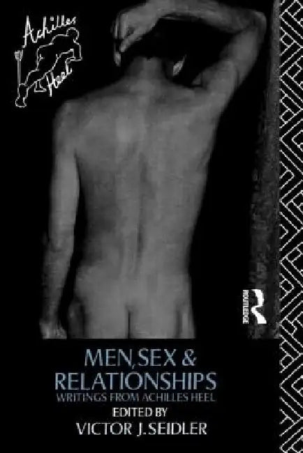 Men, Sex and Relationships: Writings from Achilles Heel by Victor J. Seidler