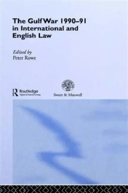 The Gulf War 1990-91 in International and English Law by Peter Rowe