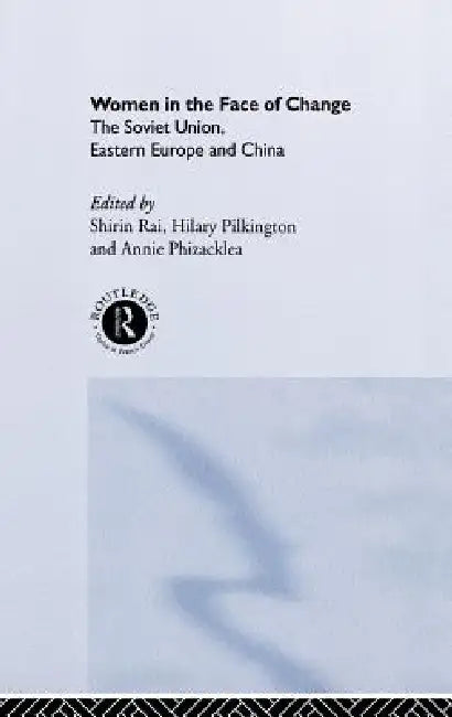 Women in the Face of Change: Soviet Union, Eastern Europe and China by Annie Phizacklea, Hilary Pilkington, Shirin Rai